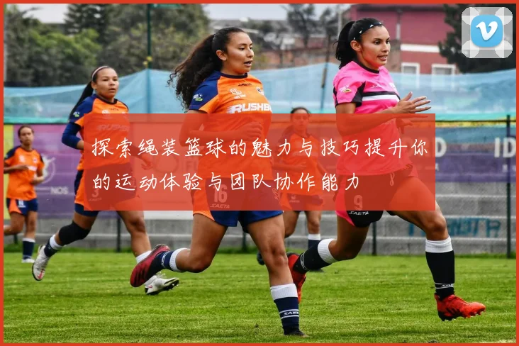 探索绳装篮球的魅力与技巧提升你的运动体验与团队协作能力