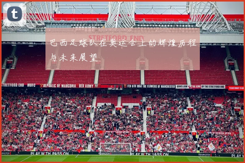 巴西足球队在奥运会上的辉煌历程与未来展望