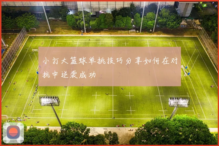 小打大篮球单挑技巧分享如何在对抗中逆袭成功