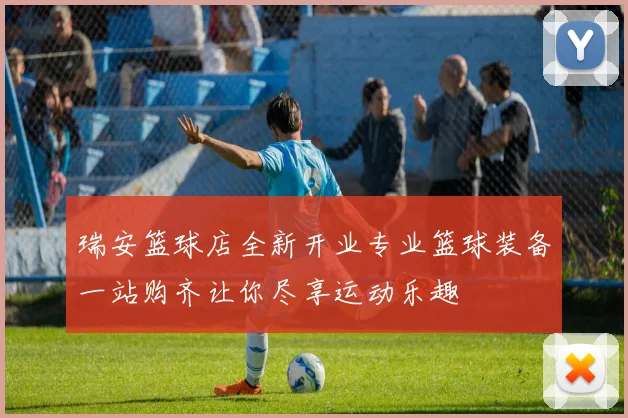 瑞安篮球店全新开业专业篮球装备一站购齐让你尽享运动乐趣